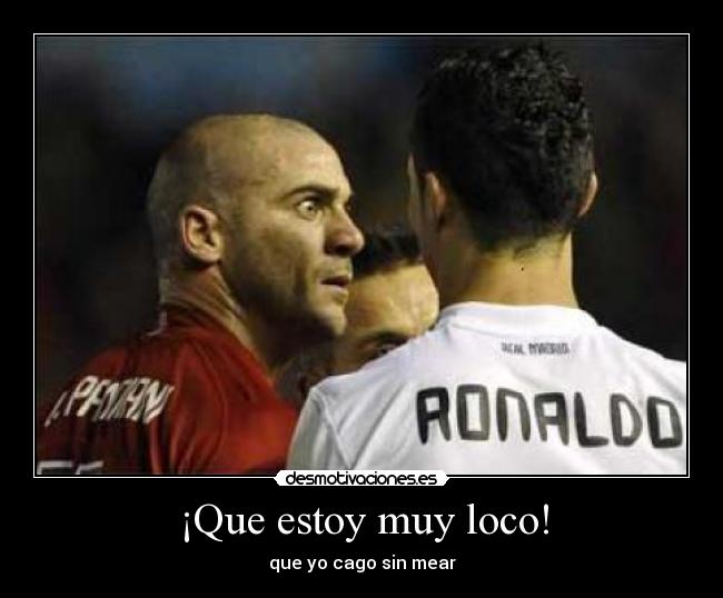 ¡Que estoy muy loco! - que yo cago sin mear