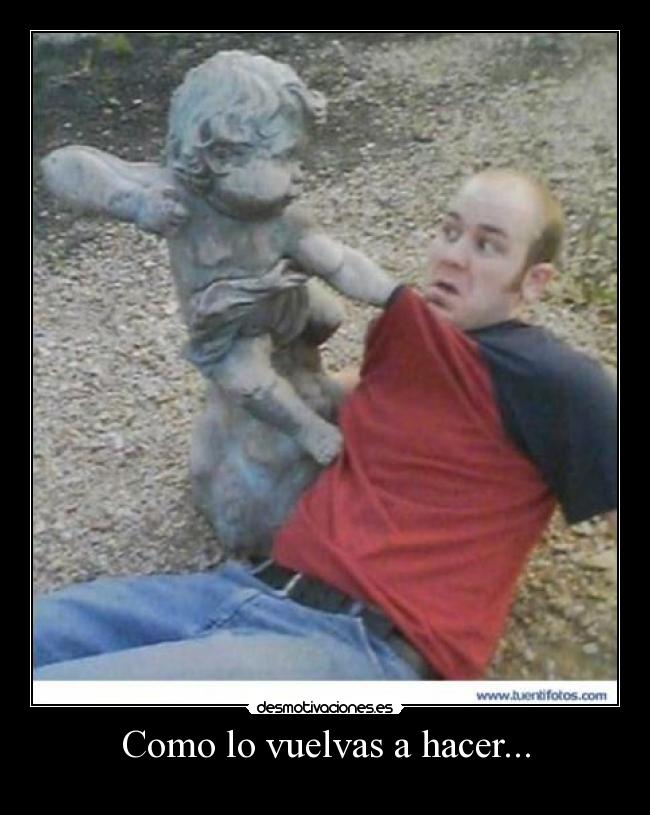 Como lo vuelvas a hacer... -