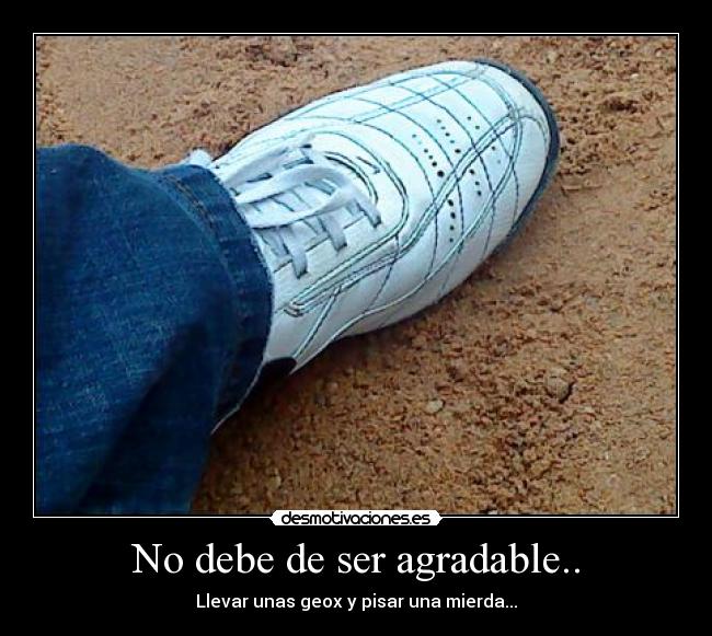 No debe de ser agradable.. -
