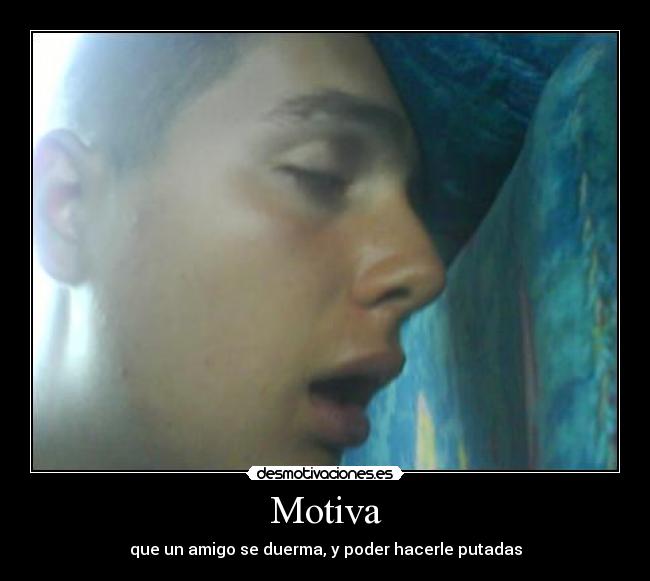Motiva - que un amigo se duerma, y poder hacerle putadas