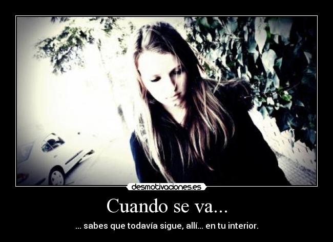 Cuando se va... - ... sabes que todavía sigue, allí... en tu interior.