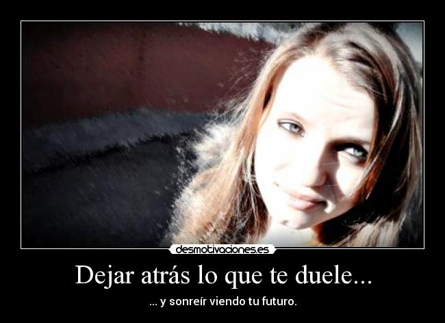 Dejar atrás lo que te duele... - ... y sonreír viendo tu futuro.