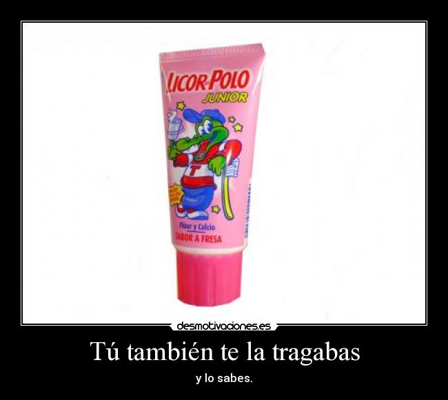 Tú también te la tragabas - 