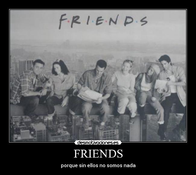 FRIENDS - porque sin ellos no somos nada