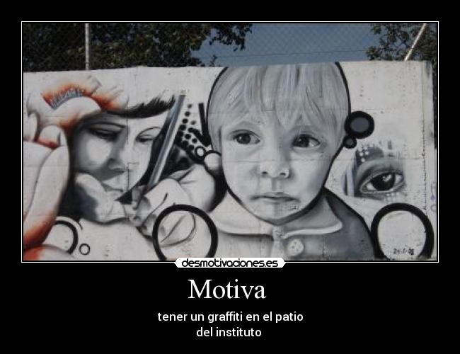 Motiva - tener un graffiti en el patio
del instituto