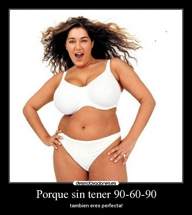 Porque sin tener 90-60-90 - tambien eres perfecta!