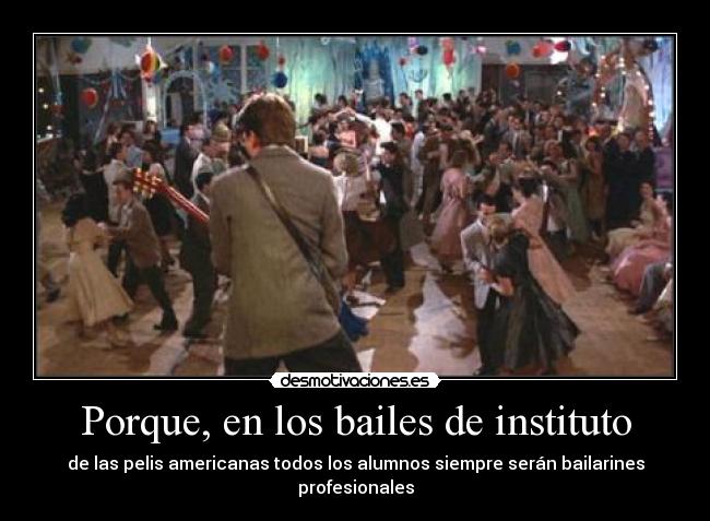 Porque, en los bailes de instituto - de las pelis americanas todos los alumnos siempre serán bailarines profesionales
