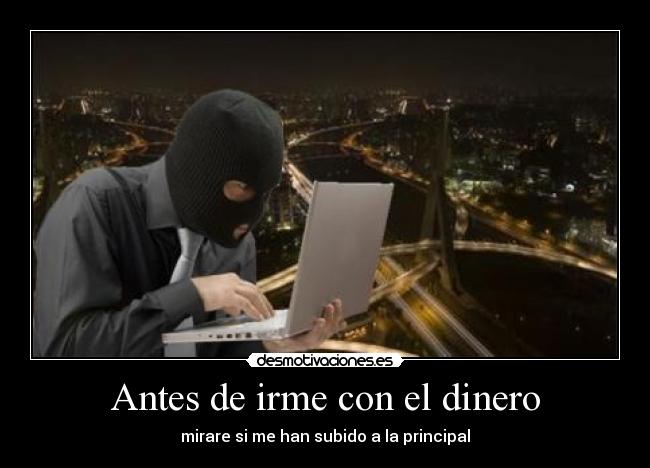 Antes de irme con el dinero - mirare si me han subido a la principal