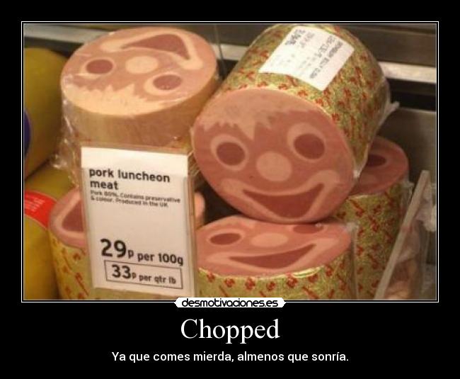 Chopped - Ya que comes mierda, almenos que sonría.