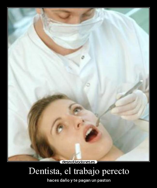Dentista, el trabajo perecto - haces daño y te pagan un paston