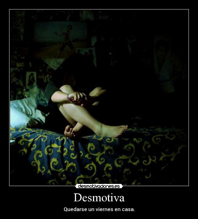 Desmotiva - Quedarse un viernes en casa.