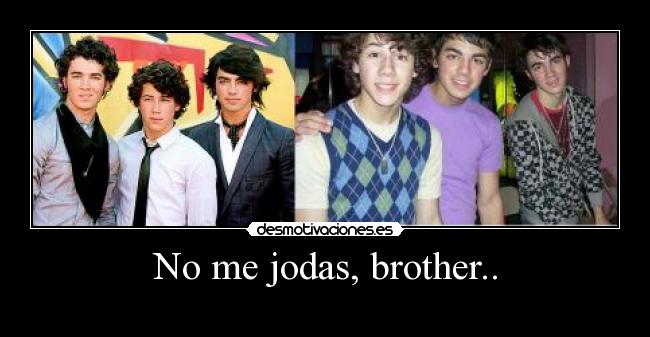 No me jodas, brother.. -