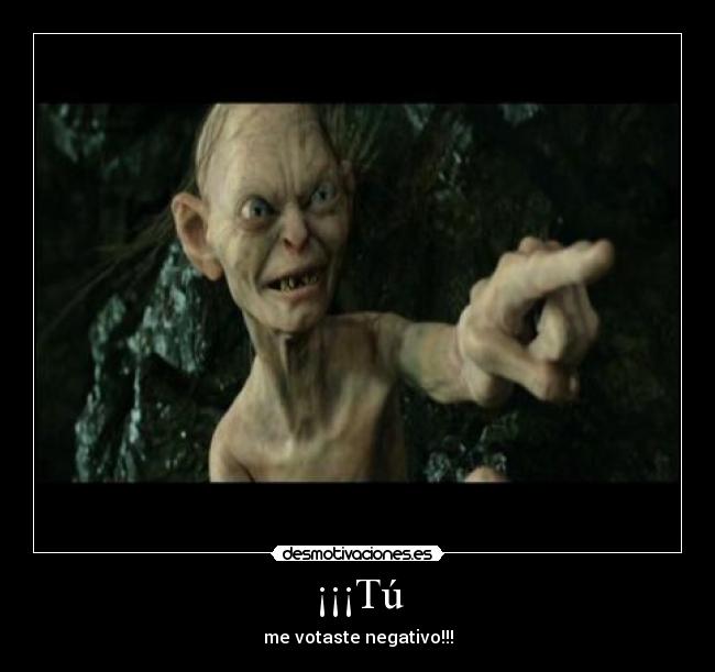 ¡¡¡Tú - me votaste negativo!!!