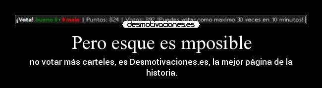 Pero esque es mposible - no votar más carteles, es Desmotivaciones.es, la mejor página de la historia.