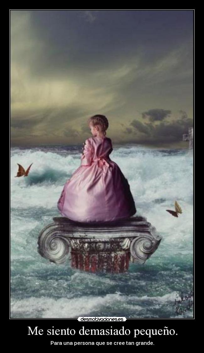 Me siento demasiado pequeño. - Para una persona que se cree tan grande.