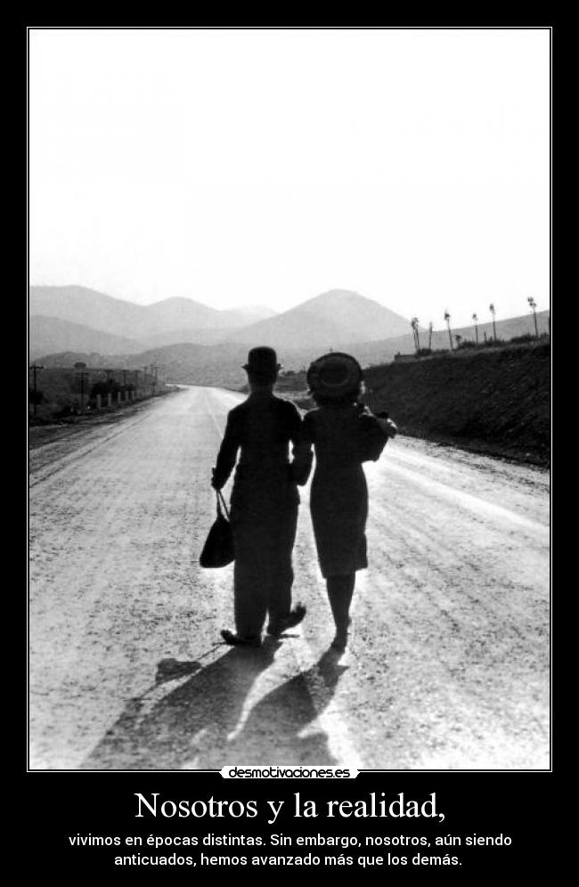 Nosotros y la realidad, - vivimos en épocas distintas. Sin embargo, nosotros, aún siendo
anticuados, hemos avanzado más que los demás.