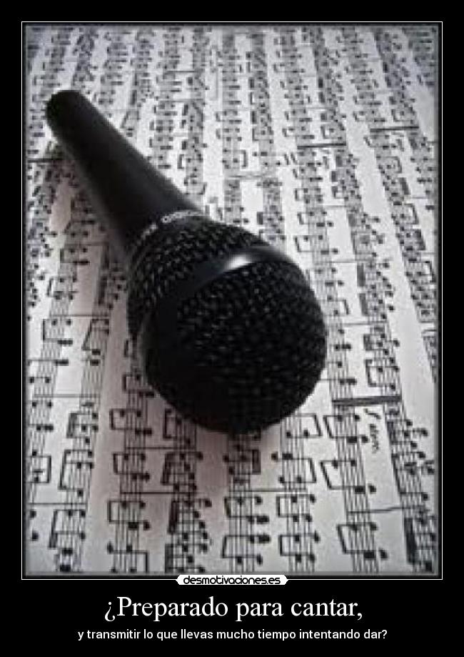 ¿Preparado para cantar, - y transmitir lo que llevas mucho tiempo intentando dar?