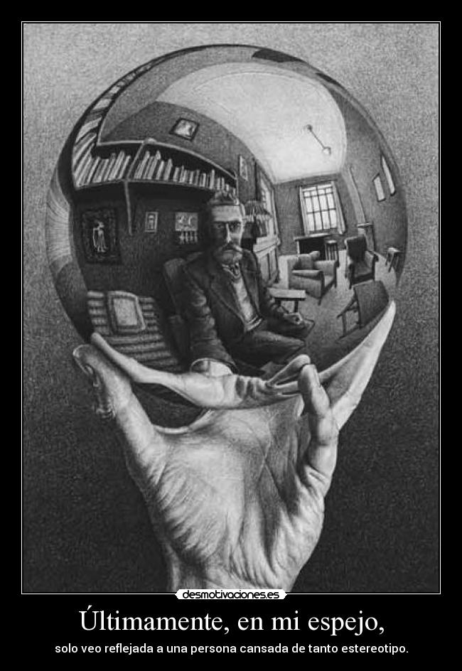 Últimamente, en mi espejo, - solo veo reflejada a una persona cansada de tanto estereotipo.