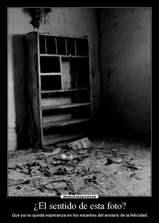 ¿El sentido de esta foto? - Que ya no queda esperanza en los estantes del armario de la felicidad.
