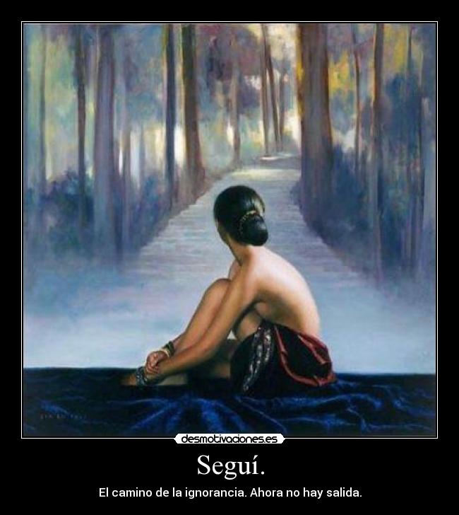 Seguí. - El camino de la ignorancia. Ahora no hay salida.