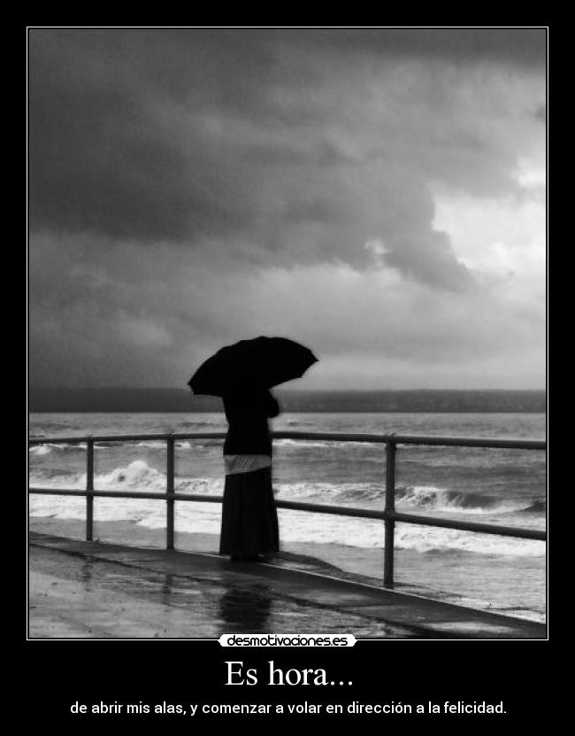 Es hora... - de abrir mis alas, y comenzar a volar en dirección a la felicidad.