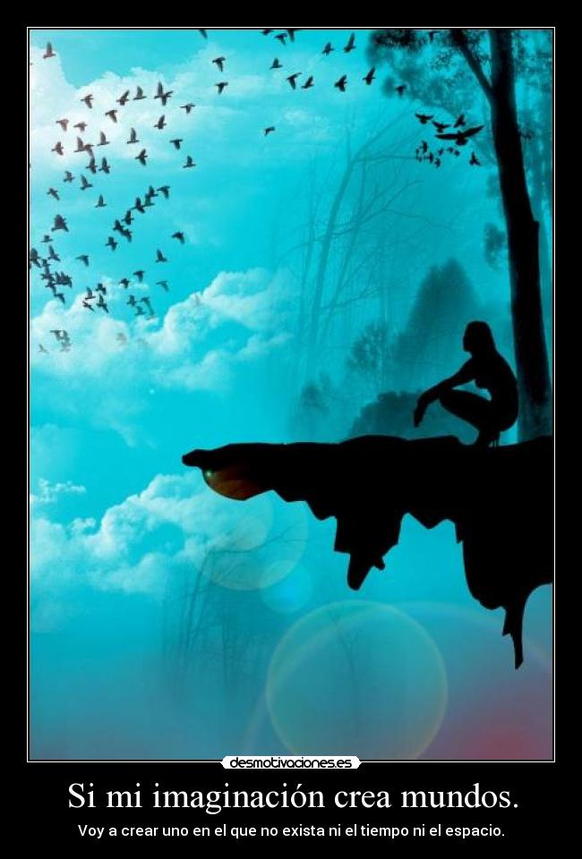 Si mi imaginación crea mundos. - Voy a crear uno en el que no exista ni el tiempo ni el espacio.