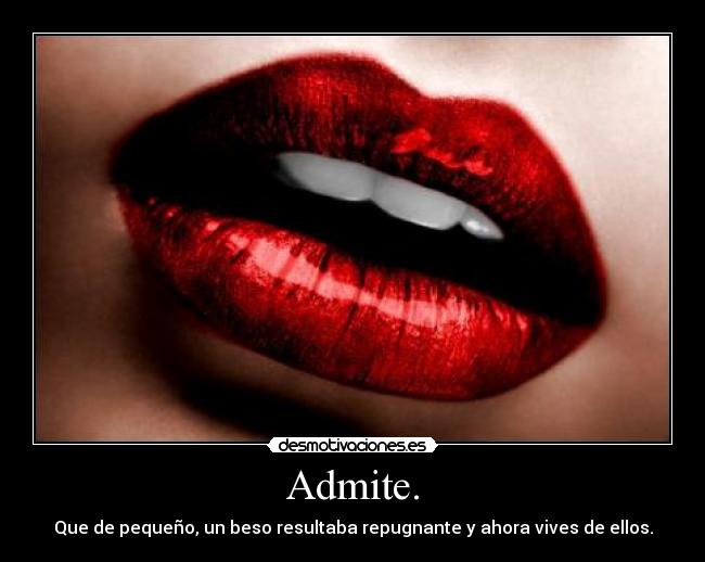 Admite. - Que de pequeño, un beso resultaba repugnante y ahora vives de ellos.