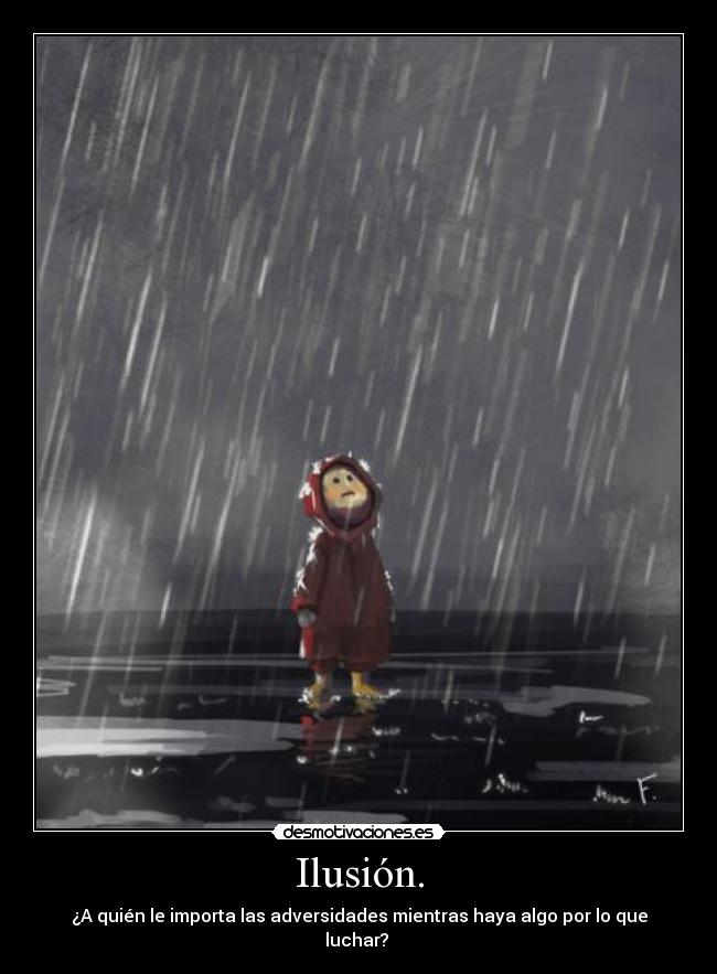 Ilusión. - ¿A quién le importa las adversidades mientras haya algo por lo que luchar?