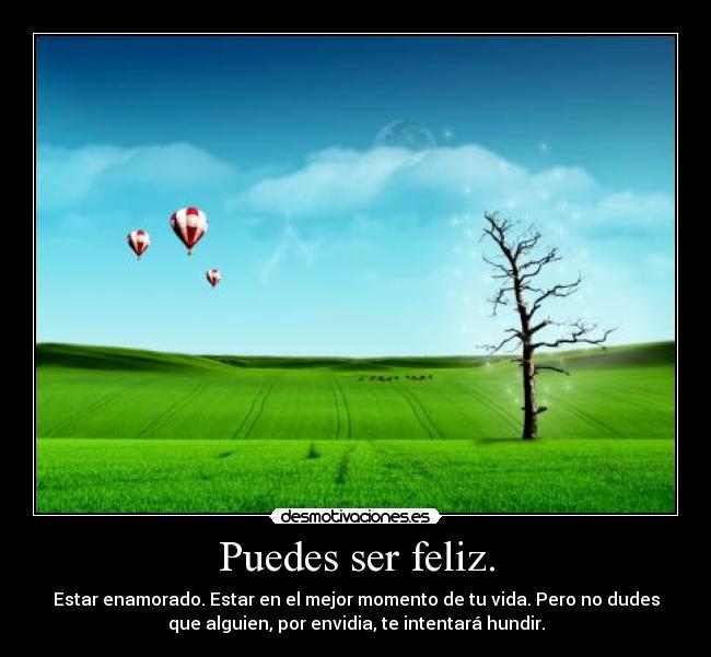Puedes ser feliz. - Estar enamorado. Estar en el mejor momento de tu vida. Pero no dudes
que alguien, por envidia, te intentará hundir.