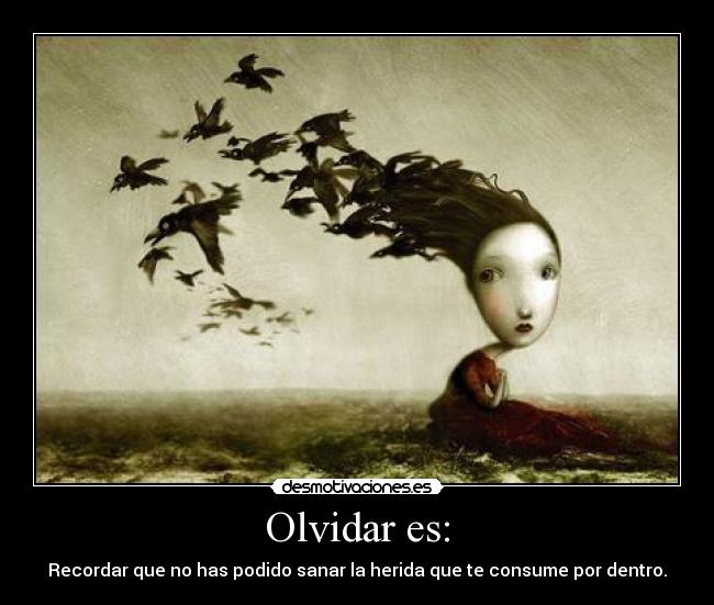 Olvidar es: - Recordar que no has podido sanar la herida que te consume por dentro.