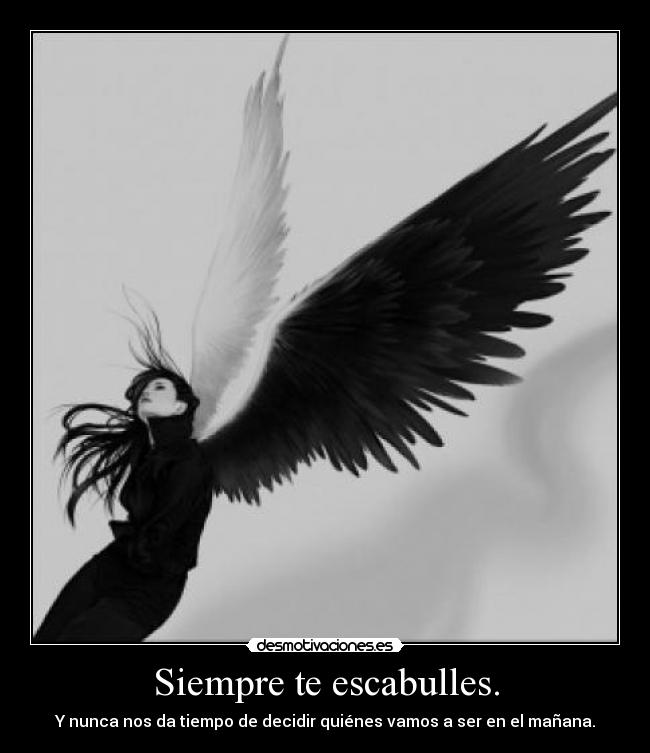 Siempre te escabulles. - Y nunca nos da tiempo de decidir quiénes vamos a ser en el mañana.