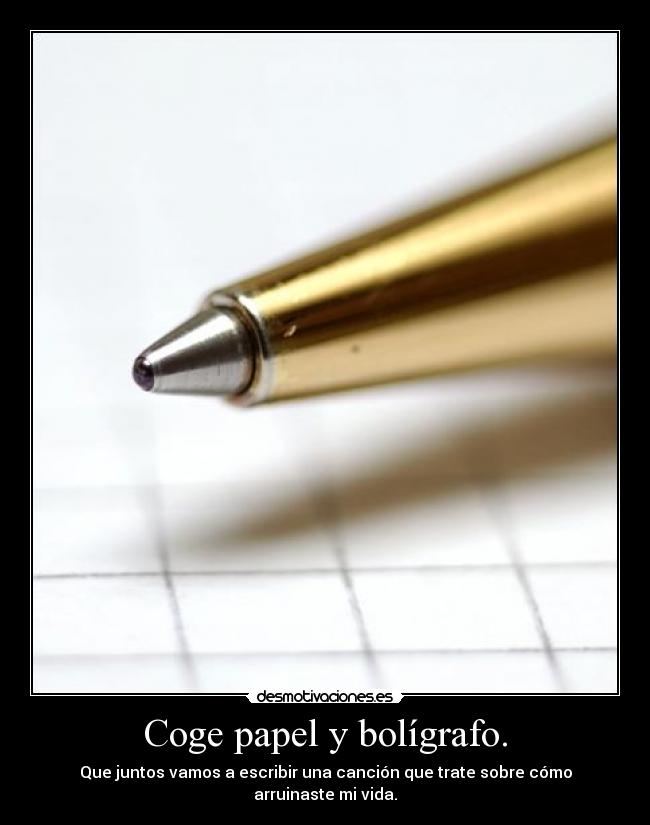 Coge papel y bolígrafo. - Que juntos vamos a escribir una canción que trate sobre cómo arruinaste mi vida.