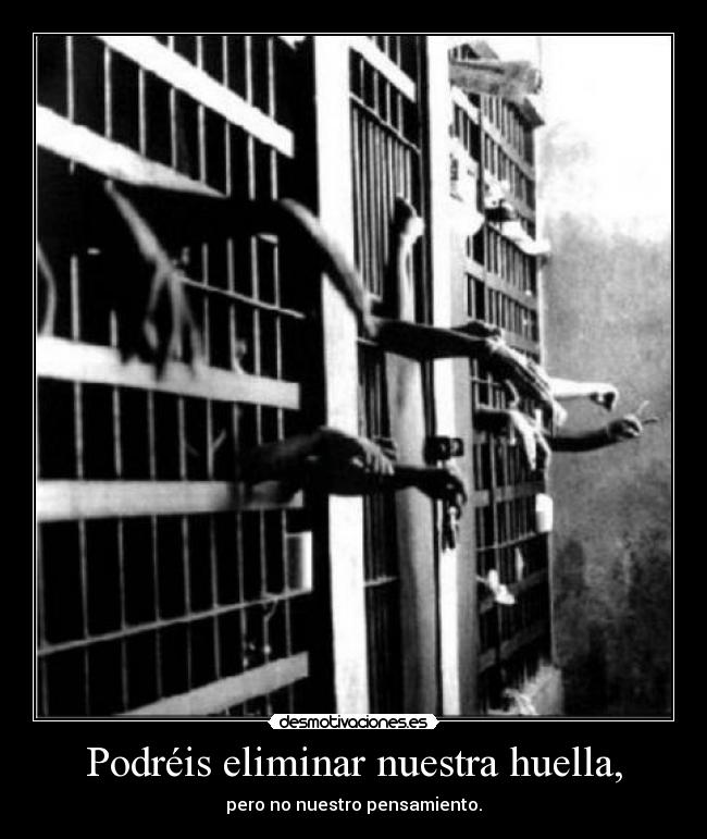 Podréis eliminar nuestra huella, - pero no nuestro pensamiento.