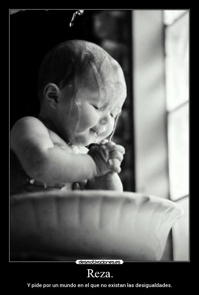Reza. - Y pide por un mundo en el que no existan las desigualdades.