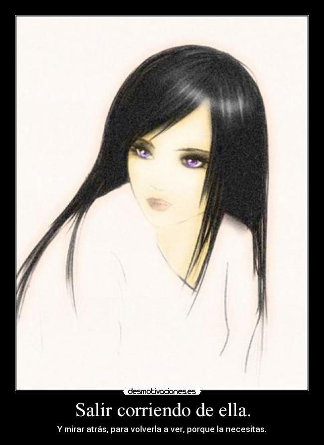 Salir corriendo de ella. - Y mirar atrás, para volverla a ver, porque la necesitas.