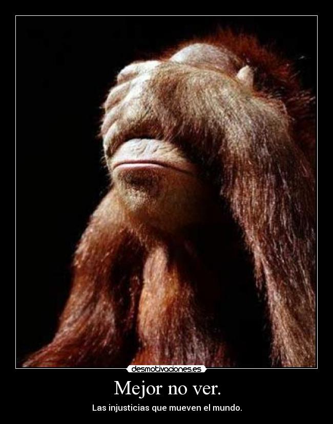 Mejor no ver. - Las injusticias que mueven el mundo.
