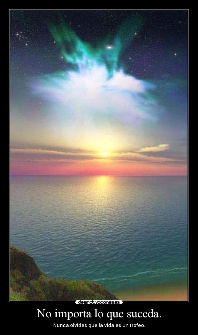 No importa lo que suceda. - Nunca olvides que la vida es un trofeo.
