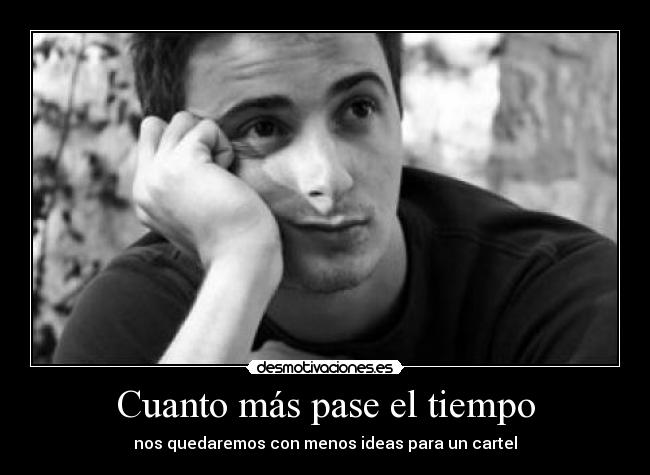 Cuanto más pase el tiempo - nos quedaremos con menos ideas para un cartel