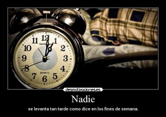 Nadie - se levanta tan tarde como dice en los fines de semana.