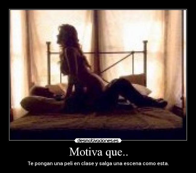 Motiva que.. - Te pongan una peli en clase y salga una escena como esta.