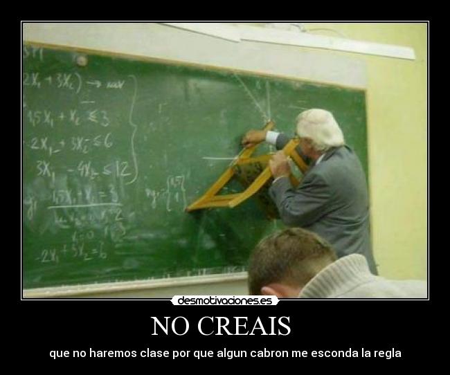 NO CREAIS  - que no haremos clase por que algun cabron me esconda la regla