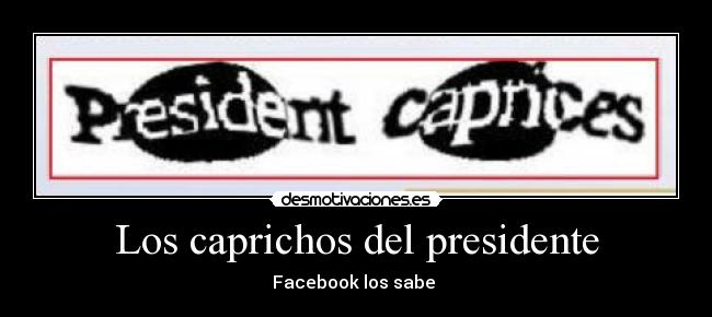 Los caprichos del presidente - Facebook los sabe