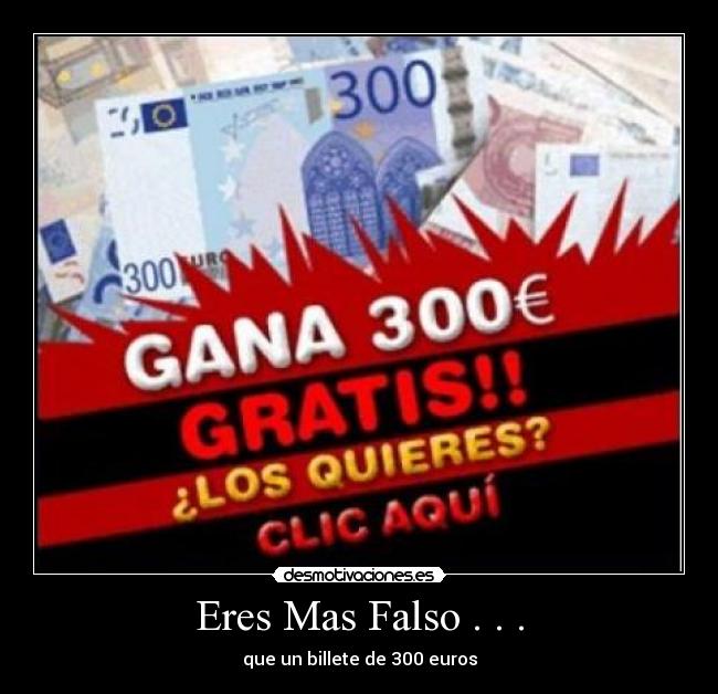 Eres Mas Falso . . . - que un billete de 300 euros
