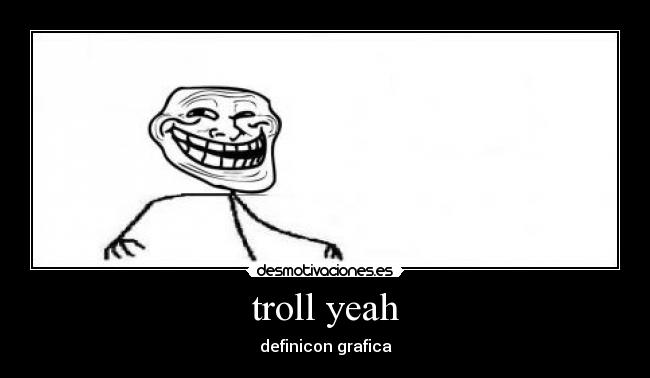 troll yeah -