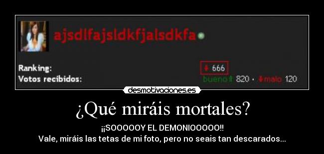 ¿Qué miráis mortales? - ¡¡SOOOOOY EL DEMONIOOOOO!!
Vale, miráis las tetas de mi foto, pero no seais tan descarados...