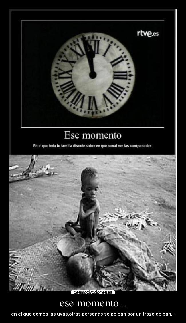ese momento... - en el que comes las uvas,otras personas se pelean por un trozo de pan....