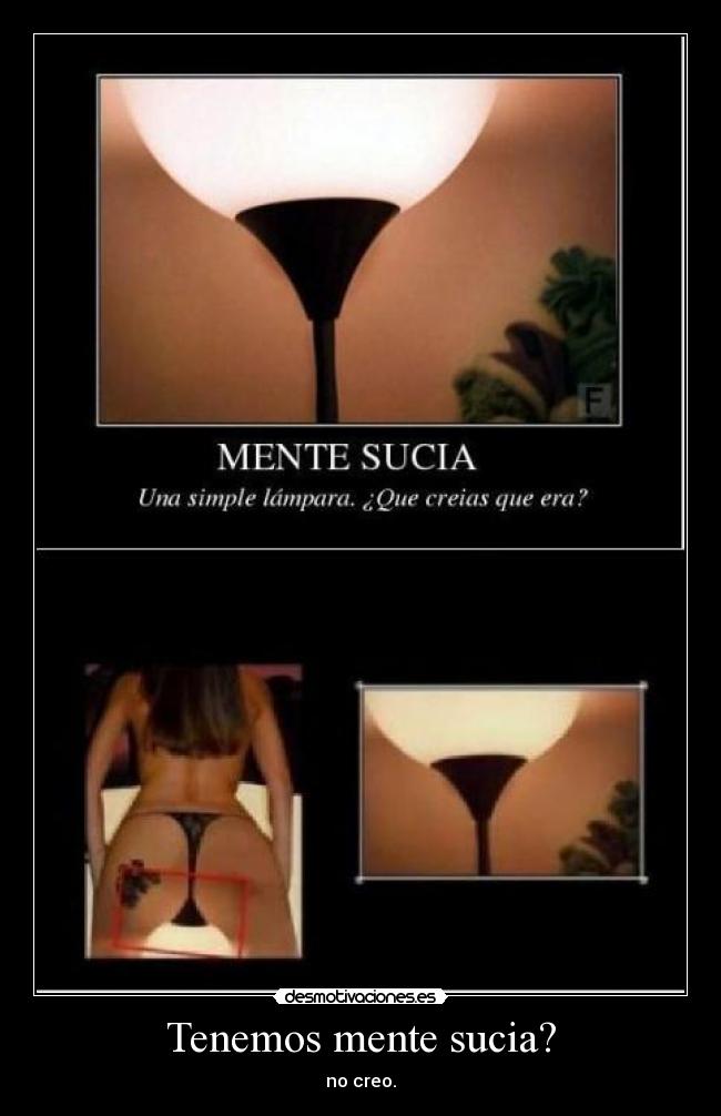 Tenemos mente sucia? - no creo.