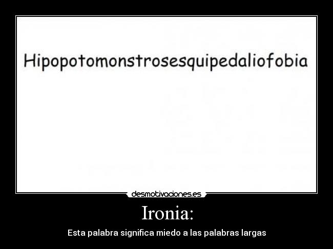 Ironia: - Esta palabra significa miedo a las palabras largas