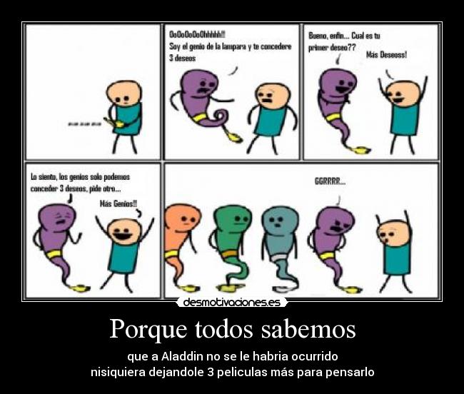 Porque todos sabemos - que a Aladdin no se le habria ocurrido
nisiquiera dejandole 3 peliculas más para pensarlo