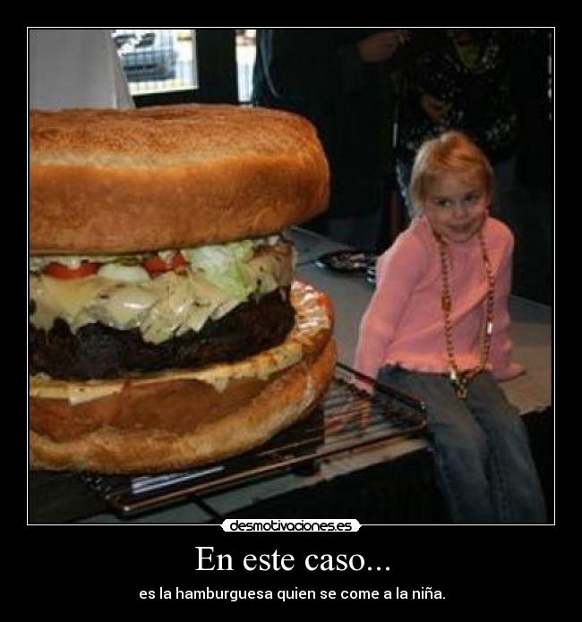 En este caso... - es la hamburguesa quien se come a la niña.